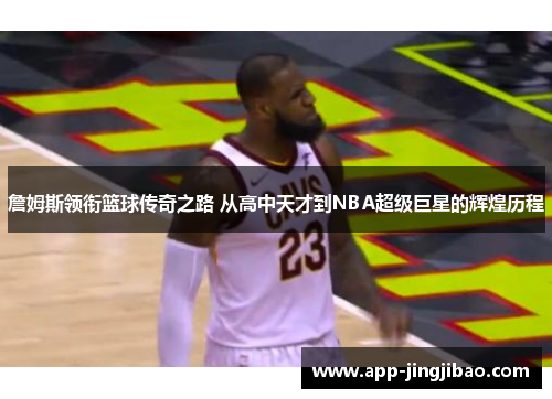 詹姆斯领衔篮球传奇之路 从高中天才到NBA超级巨星的辉煌历程